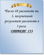  
Число 48 увеличьте на 3, полученный результат увеличьте в 3 раза.
ОТВЕТ: 153

