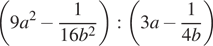  левая круглая скобка 9a в квадрате минус дробь: числитель: 1, знаменатель: 16b в квадрате конец дроби правая круглая скобка : левая круглая скобка 3a минус дробь: числитель: 1, знаменатель: 4b конец дроби правая круглая скобка 