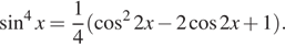 Описание:  синус в степени 4 x= дробь: числитель: 1, знаменатель: 4 конец дроби левая круглая скобка косинус в квадрате 2x минус 2 косинус 2x плюс 1 правая круглая скобка .