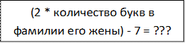 (2 * количество букв в фамилии его жены) - 7 = ???