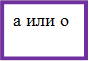а или о
