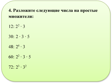 4. Разложите следующие числа на простые множители:
12: 22 ∙ 3
30: 2 ∙ 3 ∙ 5
48: 24 ∙ 3
60: 22 ∙ 3 ∙ 5
72: 23 ∙ 32
