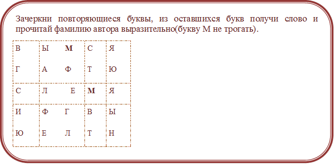 Зачеркни повторяющиеся буквы, из оставшихся букв получи слово и  прочитай фамилию автора выразительно(букву М не трогать).
В	Ы	М	С	Я
Г 	А	Ф 	Т 	Ю
С	Л	Е	М	Я
И	Ф 	Г	В	Ы 
Ю 	Е 	Л 	Т 	Н 




