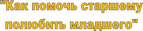  "Как помочь старшему
 полюбить младшего"