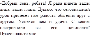 -Добрый день, ребята! Я рада видеть ваши лица, ваши глаза. Думаю, что сегодняшний урок принесет нам радость общения друг с другом. Успехов вам и удачи. С каким настроением вы его начинаете? Просигнальте мне.