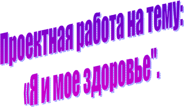 Проектная работа на тему:
«Я и мое здоровье".
