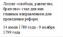 Лозунг «свобода, равенство, братство» стал для них главным направлением для проведения реформ. 
14 июля 1789 года - 9 ноября 1799 года
