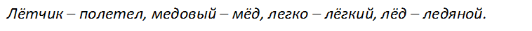 Лётчик – полетел, медовый – мёд, легко – лёгкий, лёд – ледяной.