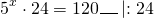 \[{5^x} \cdot 24 = 120\_\_\_\left| {:24} \right.\]