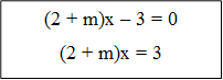 (2 + m)x – 3 = 0
(2 + m)x = 3


