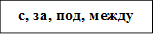 с, за, под, между