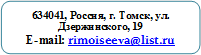 634041, Россия, г. Томск, ул. Дзержинского, 19
E-mail: rimoiseeva@list.ru
435-453sch15@mail2000.ru
rimoiseeva@list.ru634041, Россия, г. Томск, ул. Дзержинского, 19
Факс: (3822) 435-453
E-mail: sch15@mail2000.ru
rimoiseeva@list.ru