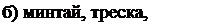Надпись: б) минтай, треска, навага; 