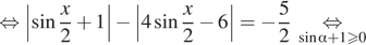  равносильно left| синус дробь: числитель: x, знаменатель: 2 конец дроби плюс 1 | минус left|4 синус дробь: числитель: x, знаменатель: 2 конец дроби минус 6|= минус дробь: числитель: 5, знаменатель: 2 конец дроби underset синус альфа плюс 1 больше или равно 0 mathop равносильно 