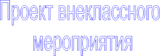 Проект внеклассного 
мероприятия
