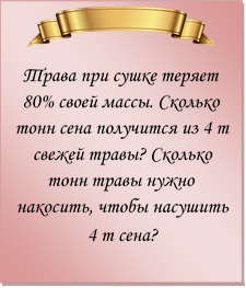  
Трава при сушке теряет 80% своей массы. Сколько тонн сена получится из 4 т свежей травы? Сколько тонн травы нужно накосить, чтобы насушить 4 т сена?
