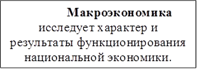 Макроэкономика
исследует характер и результаты функционирования национальной экономики.
