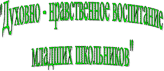 "Духовно - нравственное воспитание 
младших школьников"