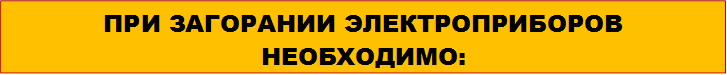 ПРИ ЗАГОРАНИИ ЭЛЕКТРОПРИБОРОВ НЕОБХОДИМО: