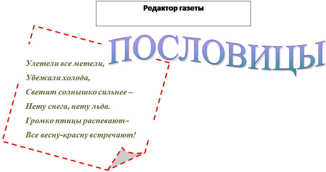 Загнутый угол: Улетели все метели,
Убежали холода,
Светит солнышко сильнее –
Нету снега, нету льда.
Громко птицы распевают -
Все весну-красну встречают!

,ПОСЛОВИЦЫ