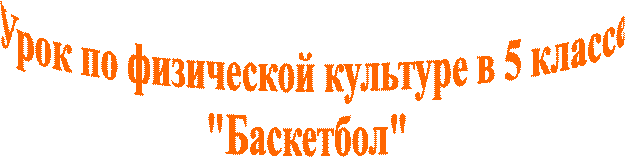 Урок по физической культуре в 5 классе
"Баскетбол" 
