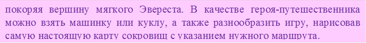 покоряя вершину мягкого Эвереста. В качестве героя-путешественника можно взять машинку или куклу, а также разнообразить игру, нарисовав самую настоящую карту сокровищ с указанием нужного маршрута.