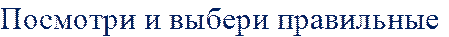 Посмотри и выбери правильные 