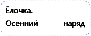 Скругленный прямоугольник: Ёлочка.
Осенний наряд деревьев.
Осенняя ёлочка.

