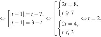  равносильно совокупность выражений |t минус 1| = t минус 7,|t минус 1| = 3 минус t конец совокупности . равносильно совокупность выражений система выражений 2t=8,t geqslant7 конец системы . система выражений 2t =4, t leqslant3 конец системы . конец совокупности . равносильно t=2.
