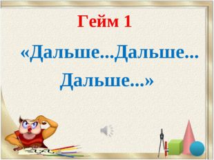 Гейм 1 «Дальше...Дальше... Дальше...» 