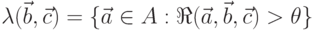 \lambda (\vec b, \vec c)=\{ \vec a \in A : \Re (\vec a, \vec b, \vec c) > \theta \} 