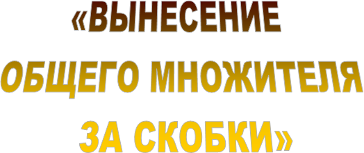 «ВЫНЕСЕНИЕ 
ОБЩЕГО МНОЖИТЕЛЯ
 ЗА СКОБКИ»

