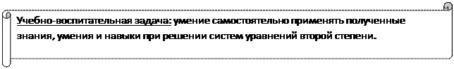 Горизонтальный свиток: Учебно-воспитательная задача: умение самостоятельно применять полученные  знания, умения и навыки при решении систем уравнений второй степени.

