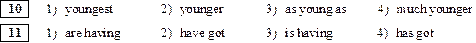 10	1)	youngest	2)	younger	3)	as young as	4)	much younger
								
11	1)	are having	2)	have got	3)	is having	4)	has got

