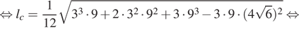  равносильно l_c= дробь: числитель: 1, знаменатель: конец дроби 12 корень из 3 в кубе умножить на 9 плюс 2 умножить на 3 в квадрате умножить на 9 в квадрате плюс 3 умножить на 9 в кубе минус 3 умножить на 9 умножить на левая круглая скобка 4 корень из 6 правая круглая скобка в квадрате равносильно 