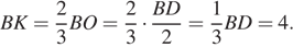 BK= дробь, числитель — 2, знаменатель — 3 BO = дробь, числитель — 2, знаменатель — 3 умножить на дробь, числитель — BD, знаменатель — 2 = дробь, числитель — 1, знаменатель — 3 BD = 4.