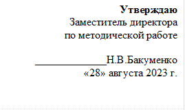 Утверждаю
Заместитель директора 
по методической работе

_____________Н.В.Бакуменко 
«28» августа 2023 г.

