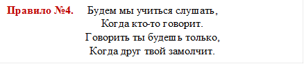 Правило №4.     Будем мы учиться слушать,
Когда кто-то говорит.
Говорить ты будешь только,
Когда друг твой замолчит.
