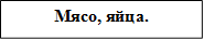 Мясо, яйца.