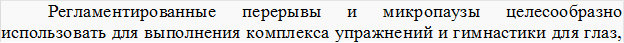 Регламентированные	перерывы	и	микропаузы	целесообразно использовать для выполнения комплекса упражнений и гимнастики для глаз,