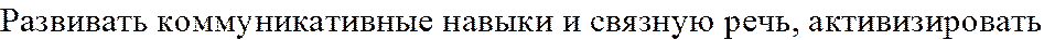 Развивать коммуникативные навыки и связную речь, активизировать 