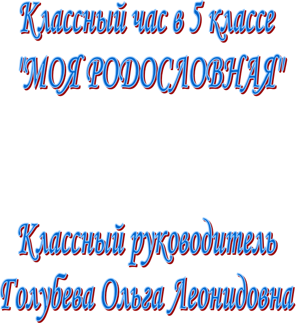 Классный час в 5 классе
 "МОЯ РОДОСЛОВНАЯ"


Классный руководитель
Голубева Ольга Леонидовна
