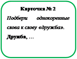 Скругленный прямоугольник: Карточка № 2
Подбери однокоренные слова к слову «дружба».
Дружба, …

