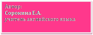 Надпись: Автор:
Сорокина Е.А.
учитель английского языка

