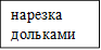 нарезка дольками

