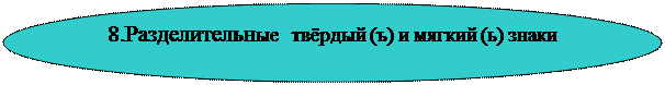 Овал: 8.Разделительные  твёрдый (ъ) и мягкий (ь) знаки


