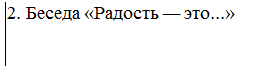 Text Box: 2. Беседа «Радость ― это...»


