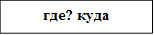 где? куда