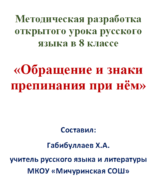 Методическая разработка открытого урока русского языка в 8 классе

«Обращение и знаки препинания при нём»


Составил:
Габибуллаев Х.А.
учитель русского языка и литературы МКОУ «Мичуринская СОШ»
