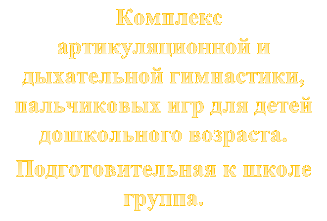   Комплекс артикуляционной и дыхательной гимнастики, пальчиковых игр для детей дошкольного возраста.
Подготовительная к школе группа.
